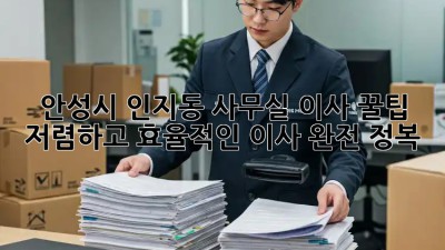 안성시 인지동 사무실 이사 꿀팁: 저렴하고 효율적인 이사 완전 정복! 💯